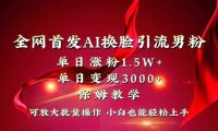 全网独创首发AI换脸引流男粉单日涨粉1.5W+变现3000+小白也能上手快速拿结果