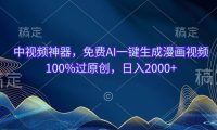 中视频神器，免费AI一键生成漫画视频100%过原创，日入2000+