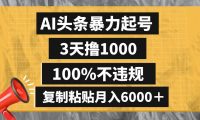 AI头条暴力起号，3天撸1000,100%不违规，复制粘贴月入6000＋