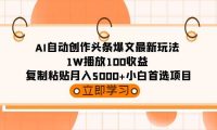 AI自动创作头条爆文最新玩法 1W播放100收益 复制粘贴月入5000+小白首选项目