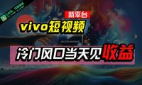 全新平台vivo短视频，新风口AI混剪无脑搬运，冷门风口当天见收益，7天...