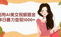 利用AI美女视频掘金，单日暴力变现1000+，多平台高收益，小白跟着干就完...