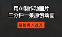 用AI制作动画片， 三分钟一条原创动画，轻松月入过万