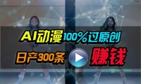 Ai动漫100%过原创，两分钟一条作品，简单上手，小白可做日入1000+