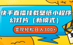 快手直播挂载壁纸小程序 幻灯片（新模式）变现轻松日入300+