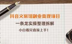抖音文案馆副业变现项目，一条龙实操整理拆解，小白看完直接上手
