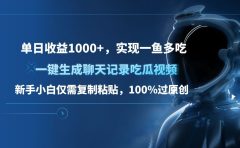 单日收益1000+，一键生成聊天记录吃瓜视频，新手小白仅需复制粘贴，100%过原创，实现一鱼多吃