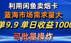 利用咸鱼卖烟卡,蓝海市场需求量大,一单9.9单日收益1000+,可批量操作