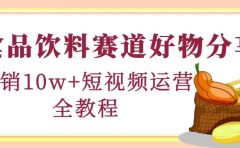 食品饮料赛道好物分享，短视频运营全教程