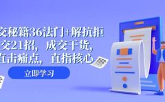 成交 秘籍36法门+解抗拒成交21招,成交干货,直击痛点,直指核心(57节课)