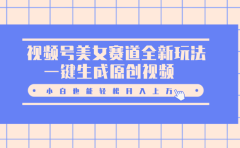 视频号美女赛道全新玩法，一键生成原创视频，小白也能轻松月入上万