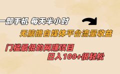 一部手机 每天半小时 无脑撸自媒体平台流量收益 门槛最低 日入100+