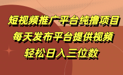 短视频推广平台纯撸项目，每天发布平台提供视频，轻松日入三位数