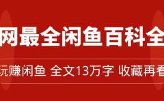 全网最全闲鱼百科全书，全文13万字左右，带你玩赚闲鱼卖货，从0到月入过万