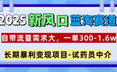 2025新风口蓝海赛道，一单300~1.6w，自带流量需求大，试药员中介