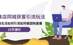 实体店同城获客玩法，本地生活如何做团购直播（19节课时）