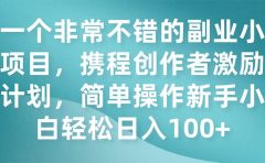 一个非常不错的副业小项目,携程创作者激励计划,简单操作新手小白日入100+