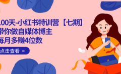 100天-小红书特训营【七期】带你做自媒体博主 每月多赚4位数  IP账号全指南