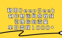 利用DeepSeek制作财运风景视频，引爆流量，单日变现1000+