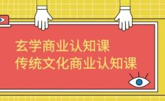玄学 商业认知课，传统文化商业认知课（43节课）