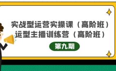 实战型运营实操课第9期+运营型主播训练营第9期，高阶班（51节课）