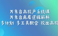 万象台高投产系统课：万象台底层逻辑解析 用多计划 多工具配合 投出高投产