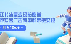 小红书流量·变现陪跑营：私域获客广告商单和带货变现 月入10w+