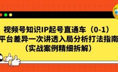 视频号知识IP起号直通车（0-1），平台差异一次讲透入局分析打法指南（实战案例精细拆解）