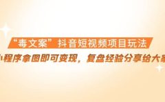 “毒文案”抖音短视频项目玩法,小程序拿图即可变现,复盘经验分享给大家