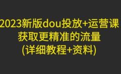 2023新版dou投放+运营课：获取更精准的流量(详细教程+资料)无水印