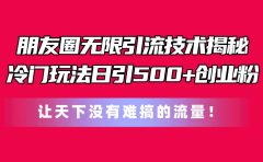 朋友圈无限引流技术揭秘，一个冷门玩法日引500+创业粉，让天下没有难搞...