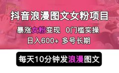 抖音浪漫图文暴力涨女粉项目 简单0门槛 每天10分钟发图文 日入600+长期多号