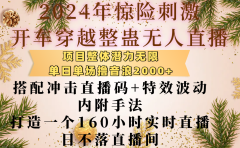 2024年惊险刺激开车穿越整蛊无人直播，项目整体也是潜力无限，单日单场撸音浪2000+，搭配冲击直播码+特效波动的内附手法，打造一个160小时实时直播日不落直播间
