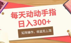 每天动动手指头，日入300+，批量操作，收益无上限