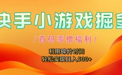 快手小游戏掘金,首码零撸福利!利用碎片时间,轻松实现日入500+