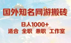 国外知名网游搬砖,日入1000+ 适合工作室和副业