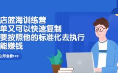 抖店蓝海训练营:简单又可以快速复制,只要按照他的标准化去执行就可以赚钱!