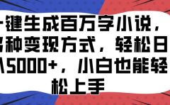 一键生成百万字小说，多种变现方式，轻松日入5000+，小白也能轻松上手