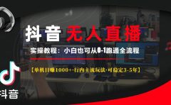 抖音无人直播实操教程【单机日赚1000+行内主流玩法可稳定3-5年】小白也可从0-1跑通全流程