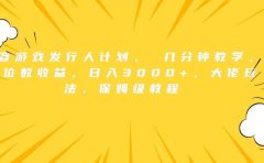 抖音游戏发行人计划, 几分钟教学,几位数收益,日入3000+,大佬玩法,保姆级教程