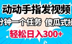 动动手指发视频 一分钟一个任务 轻松日入300+ 傻瓜式操作 随时随地赚收益