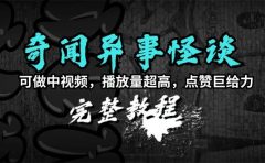 奇闻异事怪谈完整教程，可做中视频，播放量超高，点赞巨给力（教程+素材）