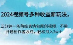 2024视频号多种收益新玩法，五分钟一条萌娃表情包原创视频，不用开通创...