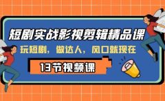 短剧实战影视剪辑精品课，玩短剧，做达人，风口就现在