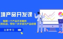 跨境产品-开发课,每期一个产品开发案例,从方法到实战,带你成为产品经理