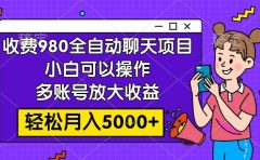 收费980的全自动聊天玩法，小白可以操作，多账号放大收益，轻松月入5000+