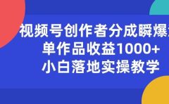 视频号创作者分成瞬爆流，单作品收益1000+，小白落地实操教学