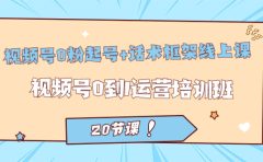 视频号·0粉起号+话术框架线上课：视频号0到1运营培训班（20节课）