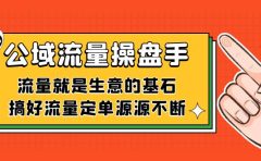 公域流量-操盘手，流量就是生意的基石，搞好流量定单源源不断