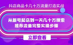 抖店-商品卡几十万流量打造实战，从新号起店到一天几十万搜索、推荐流量…